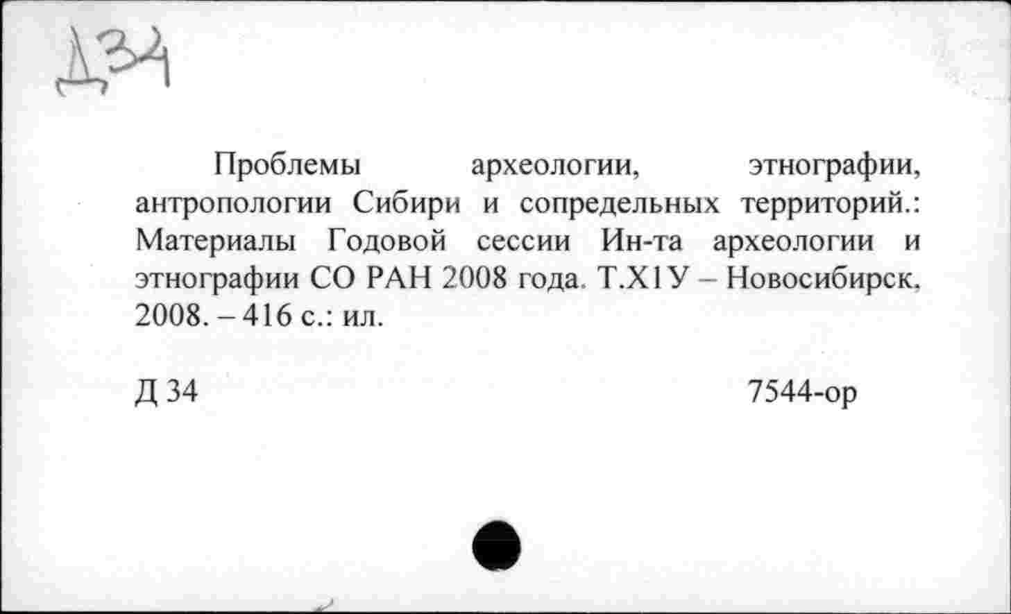 ﻿
Проблемы археологии, этнографии, антропологии Сибири и сопредельных территорий.: Материалы Годовой сессии Ин-та археологии и этнографии СО РАН 2008 года. Т.Х1У - Новосибирск. 2008. - 416 с.: ил.
Д 34	7544-ор